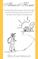 Almost Home: Turning Hopelessness into Hope through the Transformative Power of Love and the Restorative Power of Forgiveness 1634981812 Book Cover