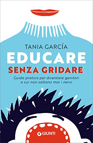 Educare senza gridare: Guida pratica per diventare genitori a cui non saltano mai i nervi