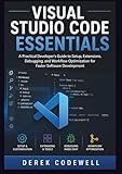 Visual Studio Code Essentials: A Practical Developer’s Guide to Setup, Extensions, Debugging, and Workflow Optimization for Faster Software Development