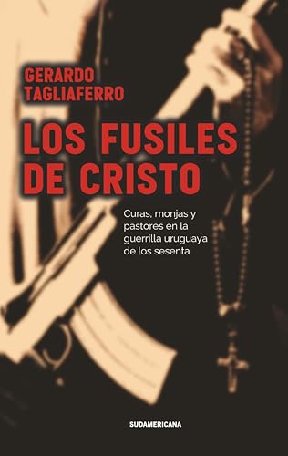 Los fusiles de cristo: Curas, monjas y pastores en la guerrilla uruguaya de los sesenta (Spanish Edition)