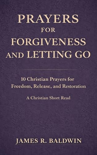 Prayers for Forgiveness and Letting Go: 10 Christian Prayers for Freedom, Release, and Restoration | A Christian Short Read (Prayer Short Reads Book 4)