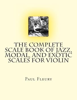 The Complete Scale Book of Jazz, Modal, and Exotic Scales for Violin: Jazz, Modal and Exotic Scales