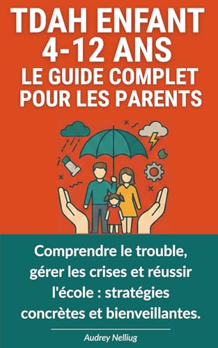 TDAH Enfant 4-12 ans - Le guide complet pour les parents: Comprendre le trouble, gérer les crises...