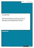 Der Missionsbarock der Jesuiten in Paraguay am Beispiel der Musik - Veronika Pichl