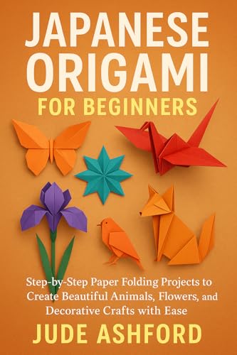 JAPANESE ORIGAMI FOR BEGINNERS: Step-by-Step Paper Folding Projects to Create Beautiful Animals, Flowers, and Decorative Crafts with Ease (English Edition)