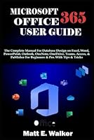 MICROSOFT OFFICE 365 USER GUIDE: The Complete Manual For Database Design on Excel, Word, PowerPoint, Outlook, OneNote, OneDrive, Teams, Access, & Publisher For Beginners & Pro. With Tips & Tricks B0D91WYG5T Book Cover