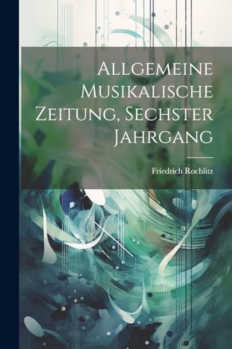 Allgemeine musikalische Zeitung, Sechster Jahrgang (German Edition)