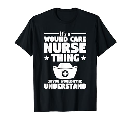 It's A Wound Care Nurse Thing You Wouldn't Understand T-Shirt