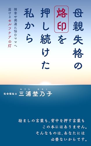 母親失格の烙印を押し続けた私から: 障害や発達に悩むママへ届けるセルフケアの灯