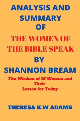 ANALYSIS AND SUMMARY OF THE WOMEN OF THE BIBLE SPEAK BY SHANNON BREAM: The Wisdom of 16 Women and Their Lesson for today