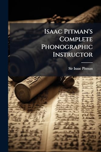 Isaac Pitman's Complete Phonographic Instructor: Designed For Class Or Self-instruction, Volumes 1-2