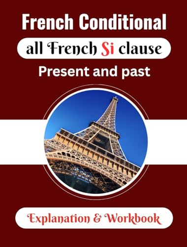 French Conditional all French Si clause Present and past - Explanation & Workbook: The Conditional in French: Rules, Uses, Examples, and Worksheets ( French grammar ) (French Edition)