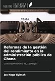 Reformas de la gestión del rendimiento en la administración pública de Ghana: Cultura administrativa Vs. ¿Liderazgo? (Spanish Edition)