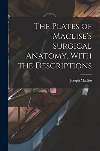 The Plates Of Maclise'S Surgical Anatomy, With The Descriptions