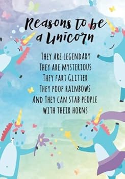 Reasons to Be a Unicorn : They Are Legendary. They Are Mysterious. They Fart Glitter. They Poop Rainbows. and They Can Stab People with Their Horns