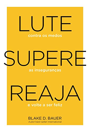 Lute. Supere. Reaja.: Lute contra os medos. Supere as inseguranças. Reaja e volte a ser feliz