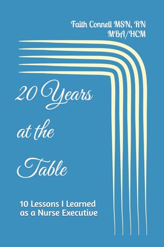 20 Years at the Table: 10 Lessons I Learned as a Nurse Executive (The Influential Nurse Leaders Series)