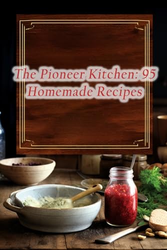 The Pioneer Kitchen: 95 Homemade Recipes