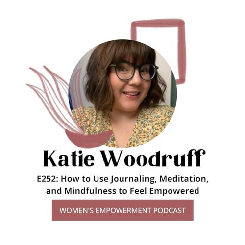 Page de couverture de E252: How to Use Journaling, Meditation, and Mindfulness to Feel Empowered with Katie Woodruff