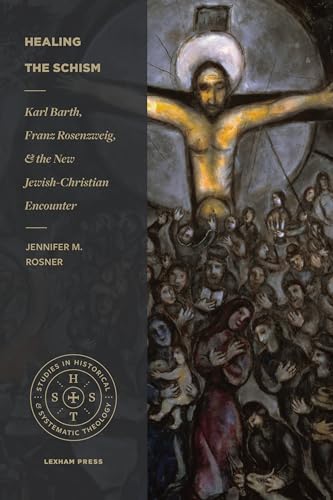 Healing the Schism: Karl Barth, Franz Rosenzweig, and the New Jewish-Christian Encounter (Studies in Historical and Systematic Theology)