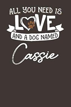 All You Need is Love and a Dog Named Cassie: 6x9 Cute Cassie Dog Name Notebook Journal Gift for Dog Lovers Owners