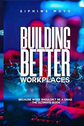 Building Better Workplaces: Because Work Shouldn’t Be a Drag – The Ultimate Guide