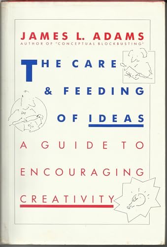 The Care And Feeding Of Ideas: A Guide To Encouraging Creativity