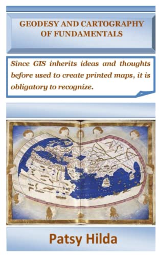 GEODESY AND CARTOGRAPHY OF FUNDAMENTALS: Since GIS inherits ideas and thoughts before used to create printed maps, it is obligatory to recognize.