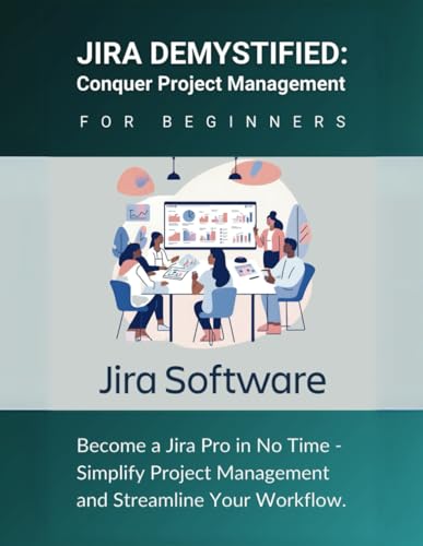 Jira Demystified: Conquer Project Management for Beginners: Become a Jira Pro in No Time - Simplify Project Management and Streamline Your Workflow