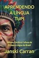 APRENDENDO A LÍNGUA TUPI: Leitura, Escrita e Cultura da Primeira Língua do Brasil B0FTFGJN9D Book Cover