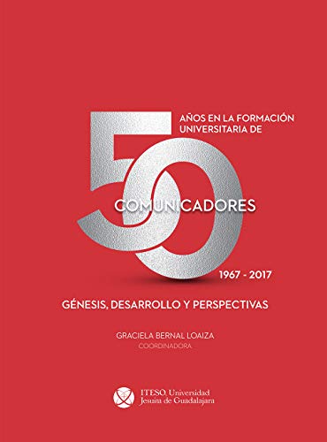 50 años en la formación universitaria de comunicadores. 1967–2017. Génesis, desarrollo y perspectivas (Spanish Edition)