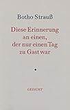 Diese Erinnerung an einen, der nur einen Tag zu Gast war. Gedicht - Botho Strauß 