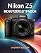 NIKON Z5 BENUTZERLEITFADEN: Ultimatives Schritt-für-Schritt-Handbuch für Anfänger, die Vollformat-spiegellose Kameras, perfekte Belichtung und professionelle Porträts meistern.