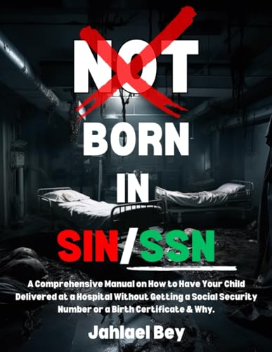 Not Born in Sin/SSN: A Comprehensive Manual on How to Have Your Child Delivered at a Hospital Without Getting a Social Security Number or a Birth Certificate & Why.