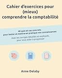 Cahier d'exercices pour (mieux) comprendre la comptabilit&eacute;: 40 quiz et cas concrets pour tester et...
