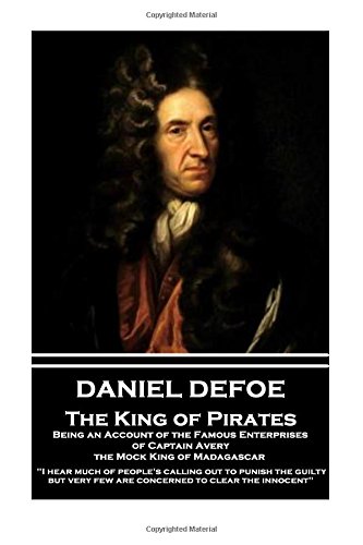 Daniel Defoe - The King of Pirates. Being an Account of the Famous Enterprises of Captain Avery, the Mock King of Madagascar: "I hear much of people's ... very few are concerned to clear the innocent"