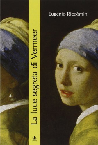 La luce segreta di Vermeer. La ragazza con l'orecchino di perla e altri capolavori della pittura fiamminga e olandese del secolo d'oro
