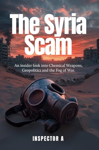 The Syria Scam: An insider look into Chemical Weapons, Geopolitics and the Fog of War