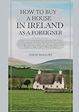 How to Buy a House in Ireland as a Foreigner: A Comprehensive Guide for Non-Residents, Expats, and Investors Looking to Own Property in Ireland ... Property and Relocation Guide Series, Band 1)