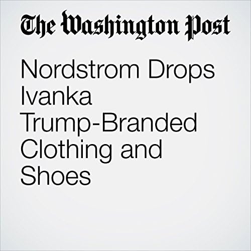 Nordstrom Drops Ivanka Trump-Branded Clothing and Shoes - David A. Fahrenthold