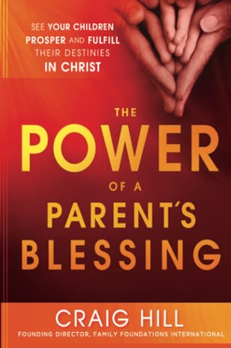 The Power of a Parent's Blessing: See Your Children Prosper and Fulfill Their Destinies in Christ