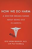 How We Do Harm: A Doctor Breaks Ranks About Being Sick in America