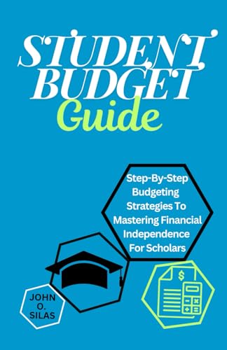 Student Budget Guide: Step-By-Step Budgeting Strategies To Mastering Financial Independence For Scholars