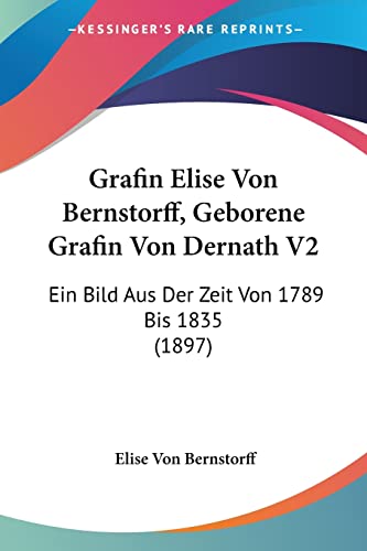 Grafin Elise Von Bernstorff, Geborene Grafin Von Dernath V2: Ein Bild Aus Der Zeit Von 1789 Bis 1835 (1897) (German Edition)