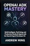 OpenAI ADK Mastery: Build Intelligent, Tool-Using, and Production-Ready AI Agents with the OpenAI Agent Developer Kit