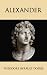 Alexander: A History of the Origin and Growth of the Art Of War from the Earliest Times to the Battle of Ipsus, B.C. 301, With a Detailed Account of the Campaigns of the Great Macedonian