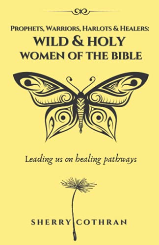 Wild & Holy Women Of The Bible: Prophets, Warriors, Harlots & Healers