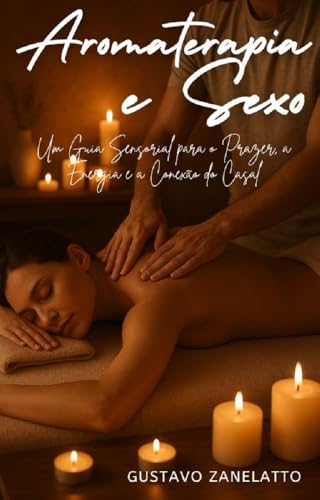 AROMATERAPIA E SEXO: Um guia sensorial para o prazer, a energia e a conexão do casal