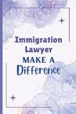 Immigration Lawyer Make a Difference: Immigration Lawyer Notebook Blank Lined Journal Pages for man and women. Perfect gift idea for Thanksgiving, Christmas and any Occasion. Immigration Lawyer gift.