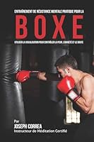 Entrainement de Resistance Mentale Pratique pour la Boxe: Utiliser la Visualisation pour Controler la Peur, l'Anxiete et Le Doute 1514382970 Book Cover